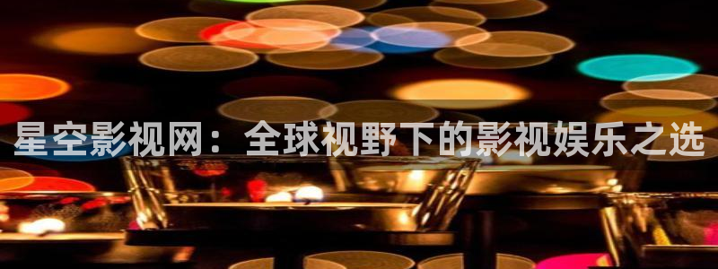 真不卡影院免费观看：星空影视网：全球视野下的影视娱乐之选
