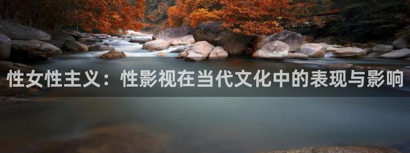 真不卡影院手机：性女性主义：性影视在当代文化中的表现与影响
